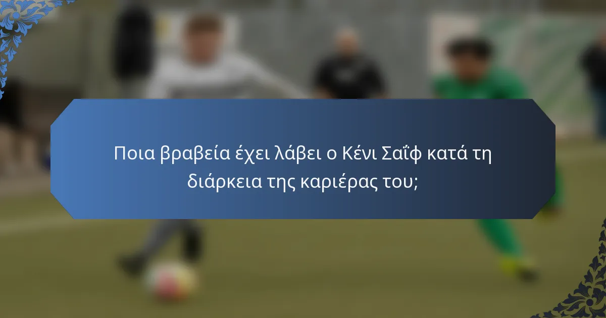 Ποια βραβεία έχει λάβει ο Κένι Σαΐφ κατά τη διάρκεια της καριέρας του;