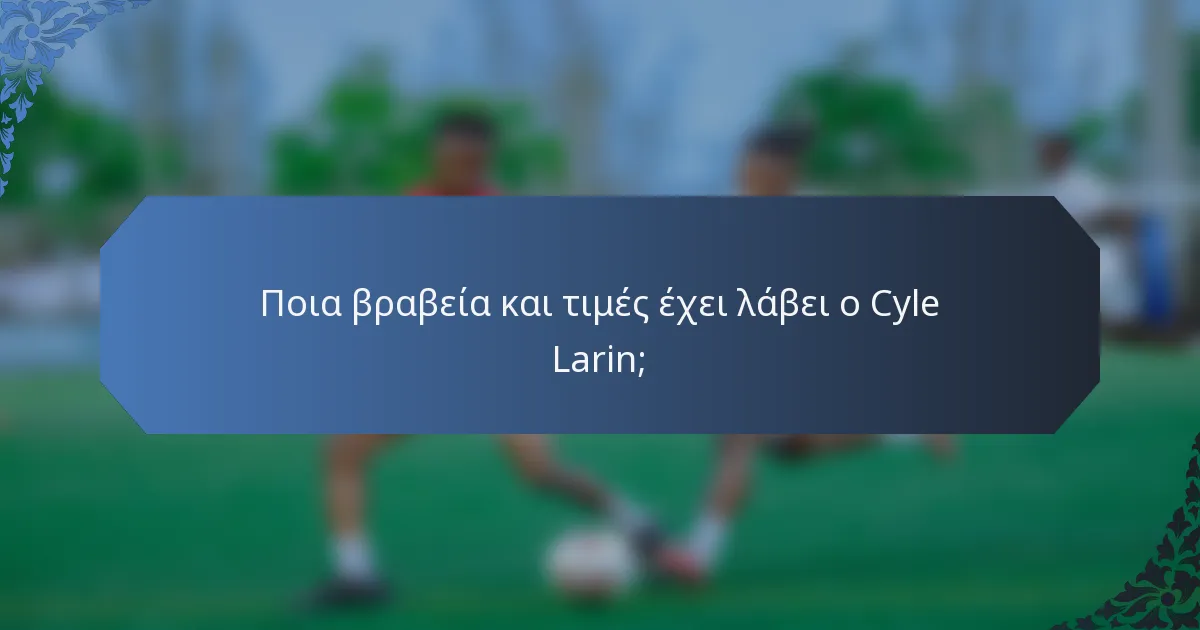 Ποια βραβεία και τιμές έχει λάβει ο Cyle Larin;