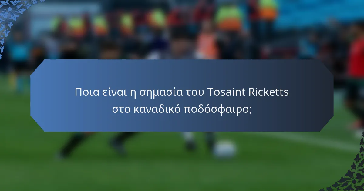 Ποια είναι η σημασία του Tosaint Ricketts στο καναδικό ποδόσφαιρο;
