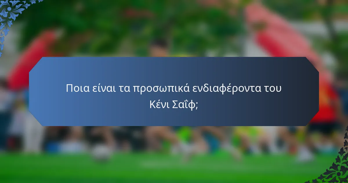 Ποια είναι τα προσωπικά ενδιαφέροντα του Κένι Σαΐφ;