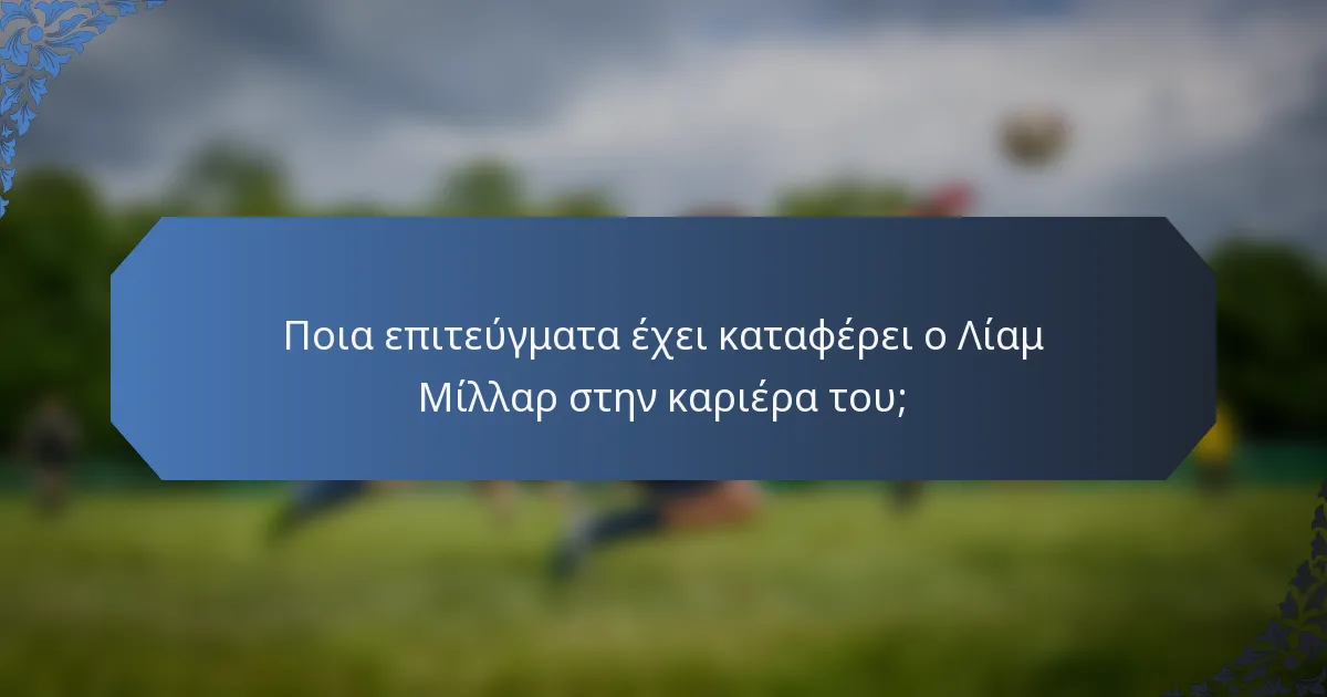 Ποια επιτεύγματα έχει καταφέρει ο Λίαμ Μίλλαρ στην καριέρα του;