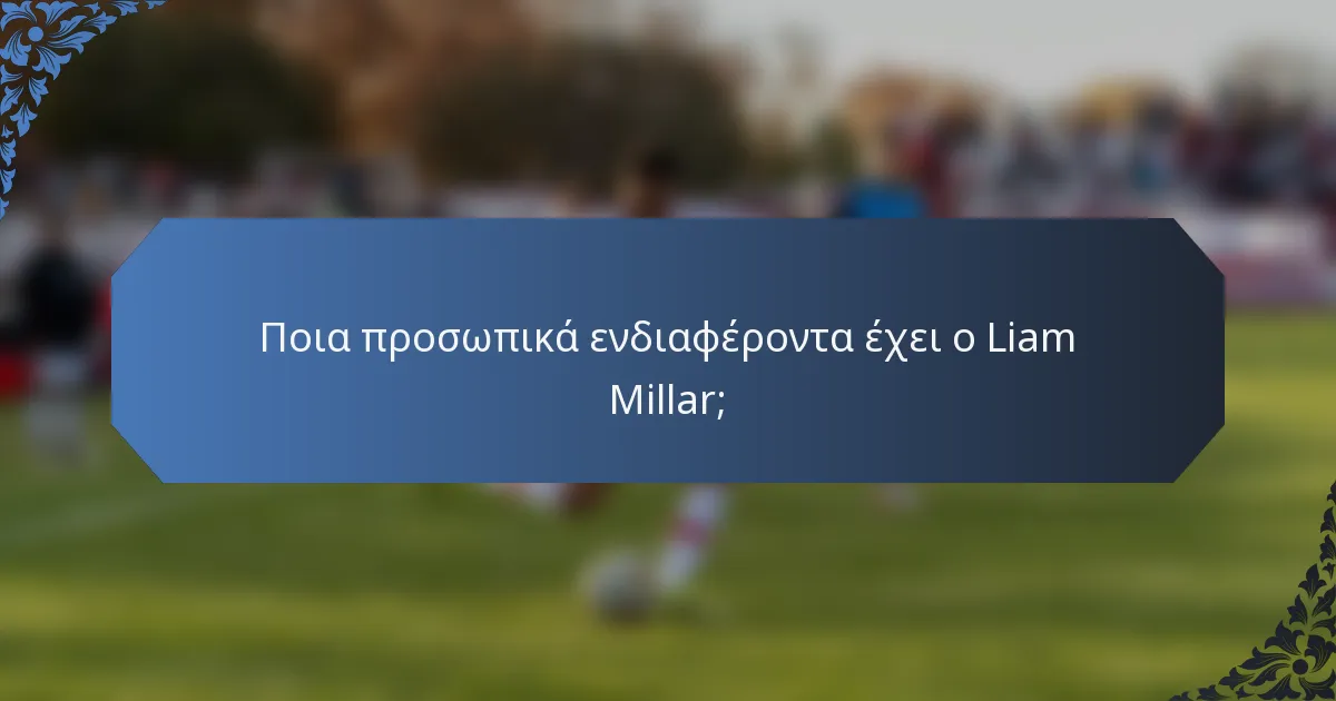 Ποια προσωπικά ενδιαφέροντα έχει ο Liam Millar;