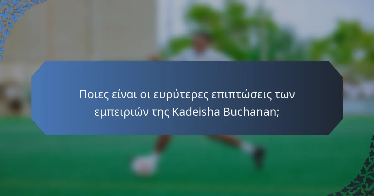 Ποιες είναι οι ευρύτερες επιπτώσεις των εμπειριών της Kadeisha Buchanan;