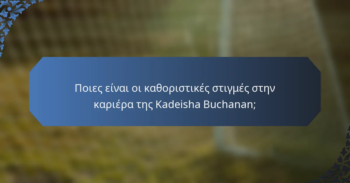 Ποιες είναι οι καθοριστικές στιγμές στην καριέρα της Kadeisha Buchanan;