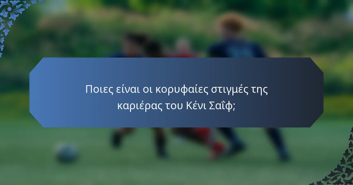Ποιες είναι οι κορυφαίες στιγμές της καριέρας του Κένι Σαΐφ;
