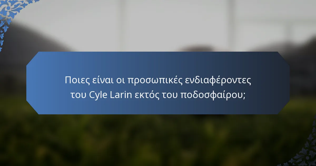 Ποιες είναι οι προσωπικές ενδιαφέροντες του Cyle Larin εκτός του ποδοσφαίρου;