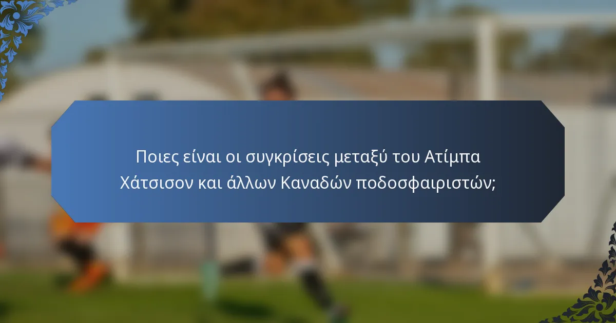 Ποιες είναι οι συγκρίσεις μεταξύ του Ατίμπα Χάτσισον και άλλων Καναδών ποδοσφαιριστών;