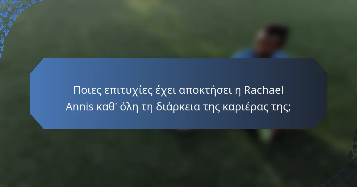 Ποιες επιτυχίες έχει αποκτήσει η Rachael Annis καθ' όλη τη διάρκεια της καριέρας της;