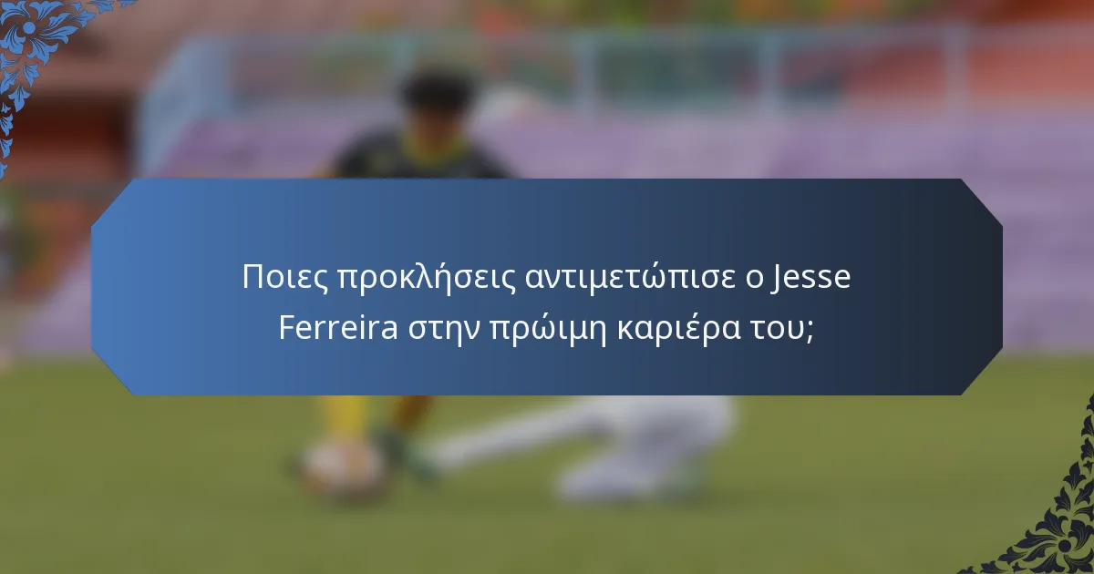 Ποιες προκλήσεις αντιμετώπισε ο Jesse Ferreira στην πρώιμη καριέρα του;