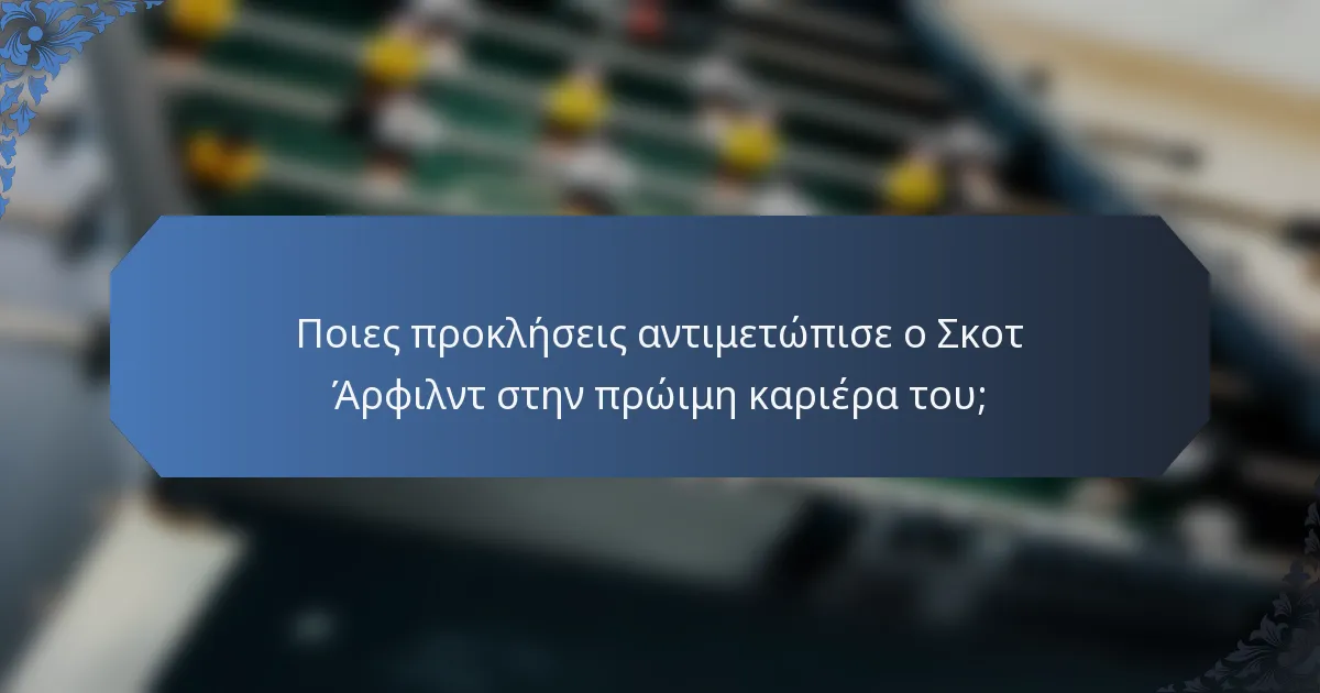 Ποιες προκλήσεις αντιμετώπισε ο Σκοτ Άρφιλντ στην πρώιμη καριέρα του;