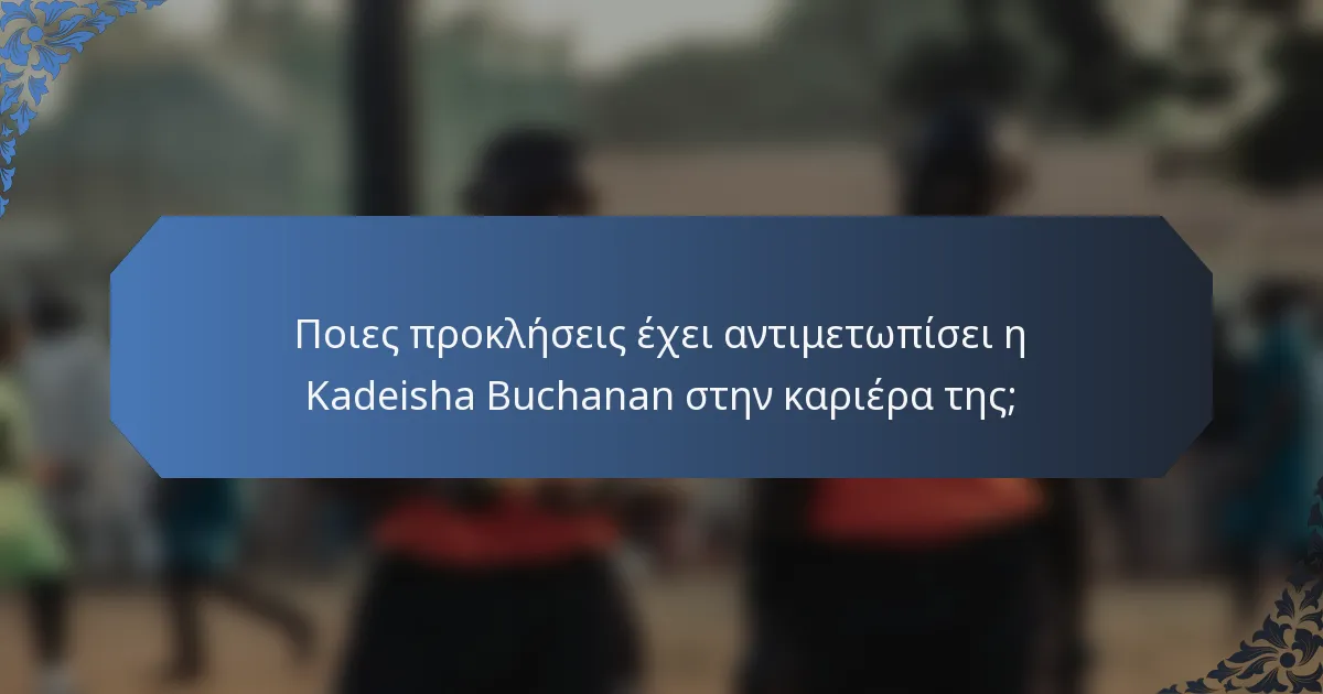 Ποιες προκλήσεις έχει αντιμετωπίσει η Kadeisha Buchanan στην καριέρα της;