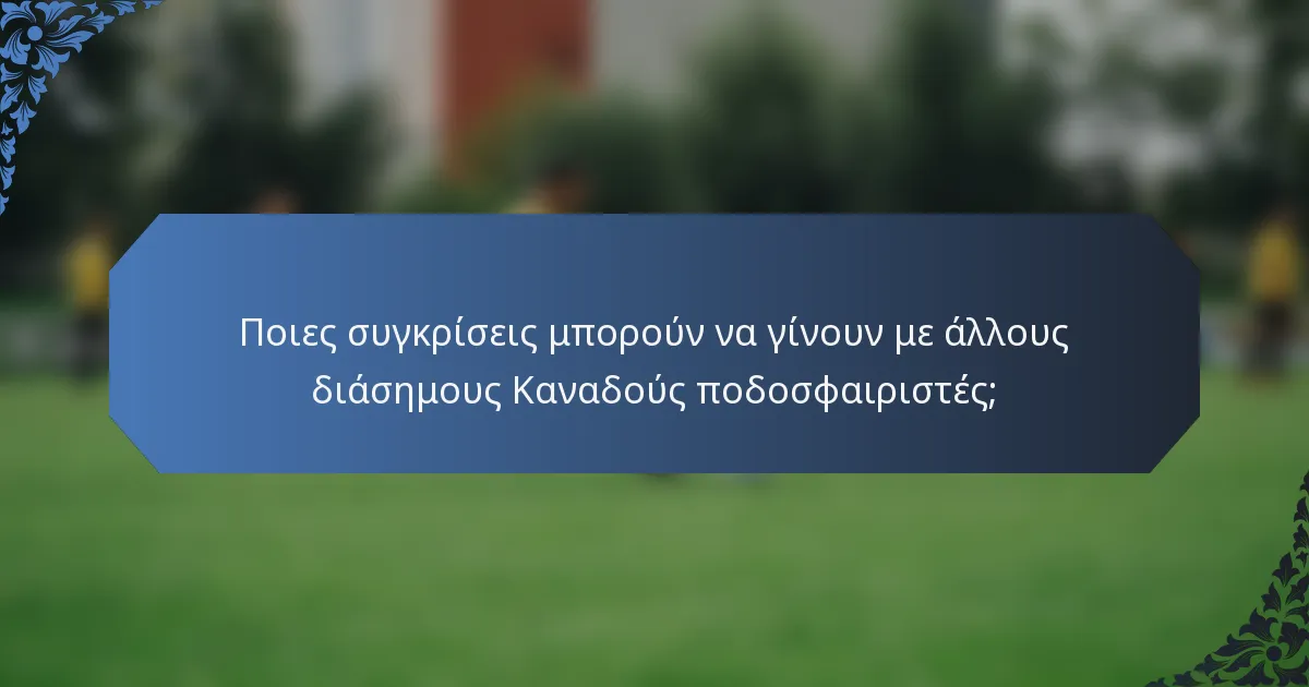 Ποιες συγκρίσεις μπορούν να γίνουν με άλλους διάσημους Καναδούς ποδοσφαιριστές;