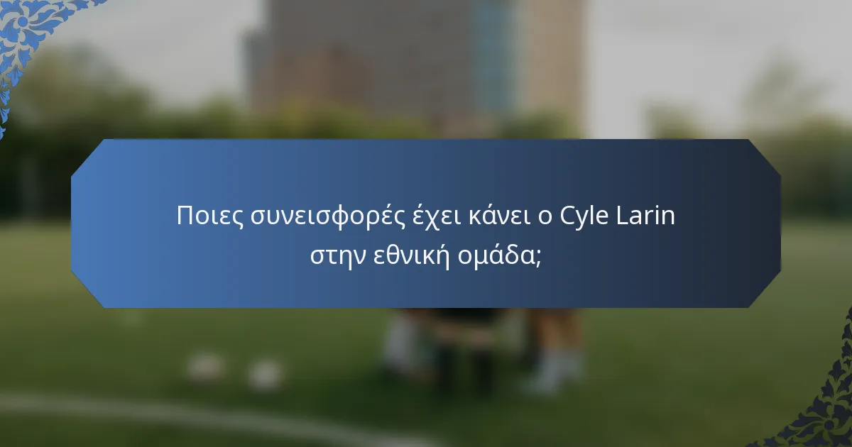 Ποιες συνεισφορές έχει κάνει ο Cyle Larin στην εθνική ομάδα;