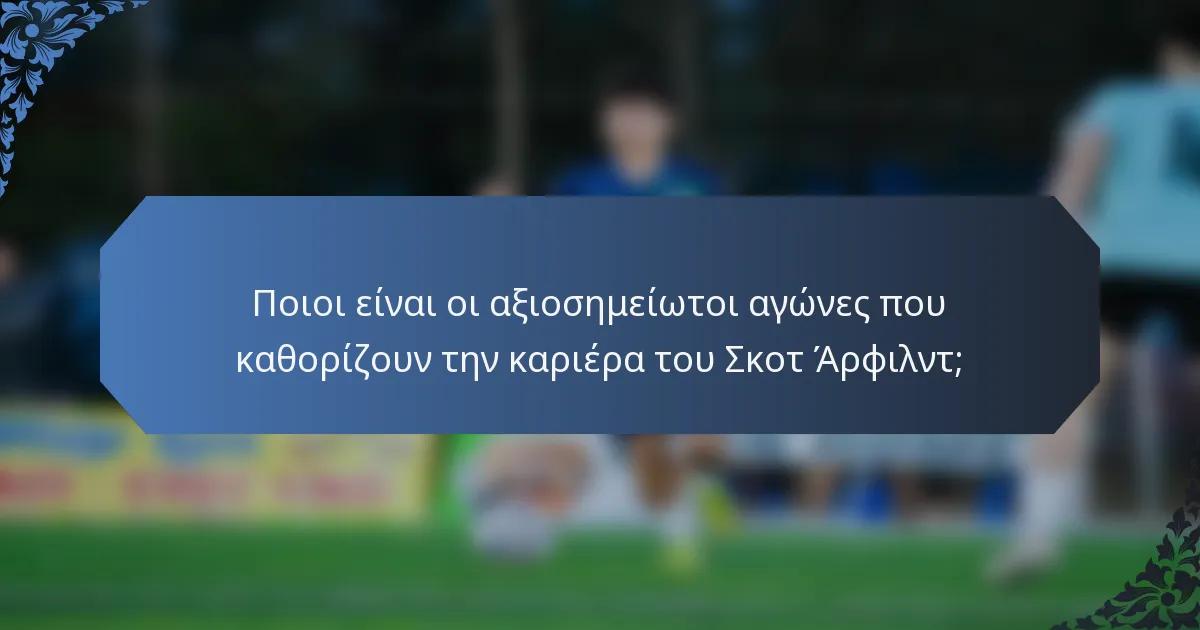 Ποιοι είναι οι αξιοσημείωτοι αγώνες που καθορίζουν την καριέρα του Σκοτ Άρφιλντ;