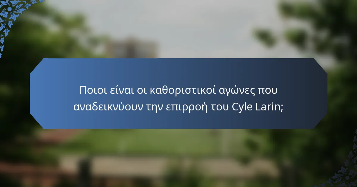 Ποιοι είναι οι καθοριστικοί αγώνες που αναδεικνύουν την επιρροή του Cyle Larin;