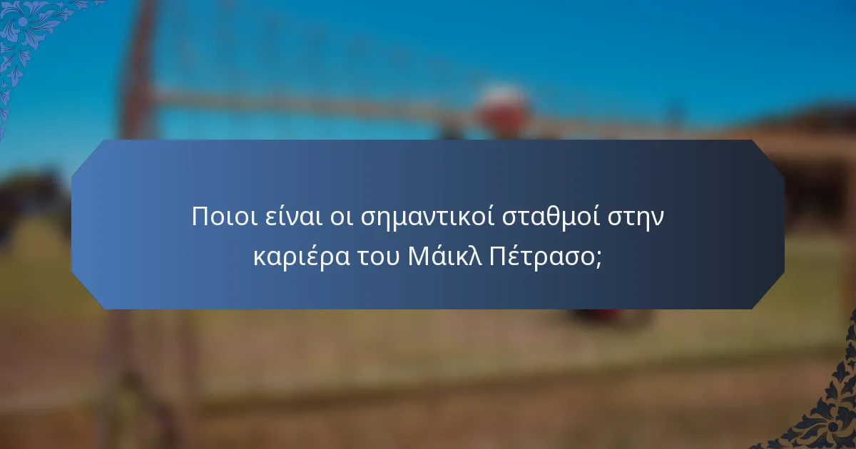 Ποιοι είναι οι σημαντικοί σταθμοί στην καριέρα του Μάικλ Πέτρασο;