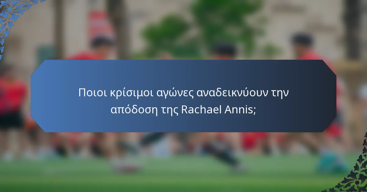 Ποιοι κρίσιμοι αγώνες αναδεικνύουν την απόδοση της Rachael Annis;