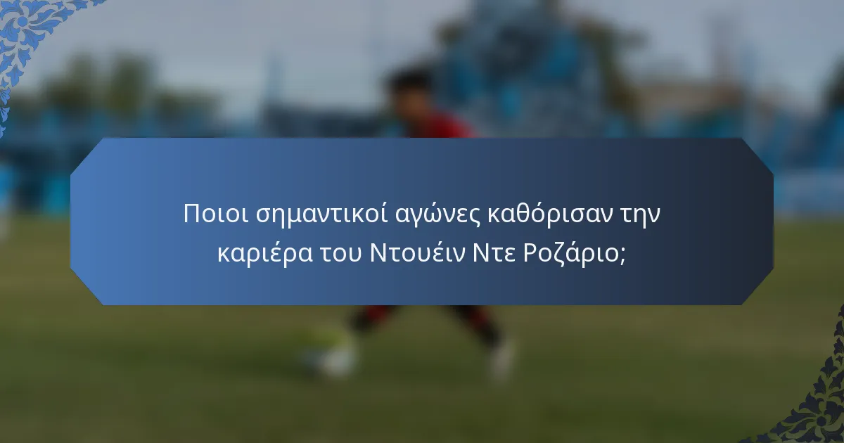 Ποιοι σημαντικοί αγώνες καθόρισαν την καριέρα του Ντουέιν Ντε Ροζάριο;
