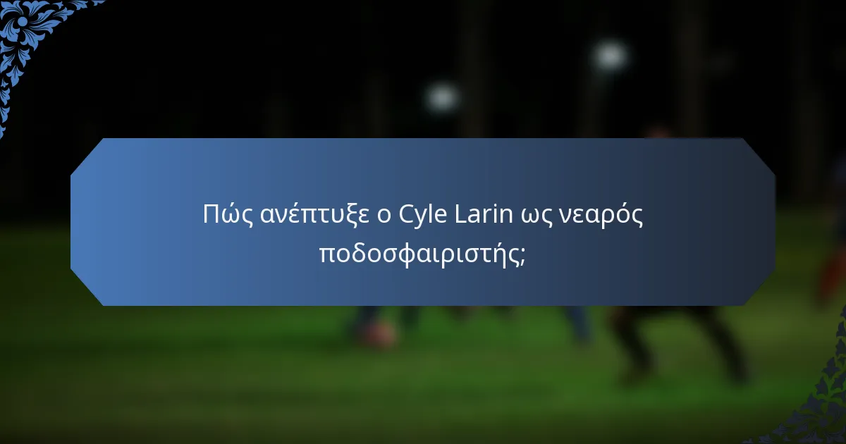 Πώς ανέπτυξε ο Cyle Larin ως νεαρός ποδοσφαιριστής;