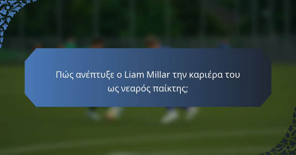 Πώς ανέπτυξε ο Liam Millar την καριέρα του ως νεαρός παίκτης;