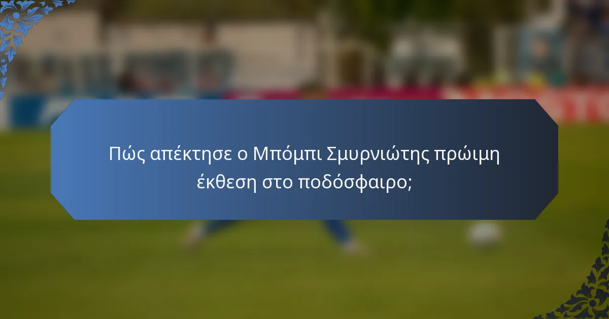 Πώς απέκτησε ο Μπόμπι Σμυρνιώτης πρώιμη έκθεση στο ποδόσφαιρο;