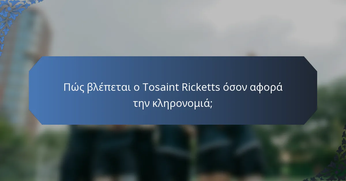 Πώς βλέπεται ο Tosaint Ricketts όσον αφορά την κληρονομιά;