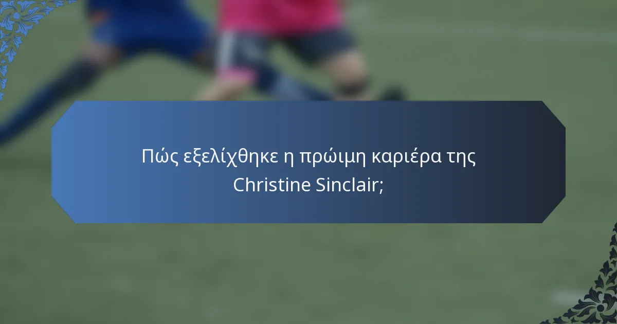 Πώς εξελίχθηκε η πρώιμη καριέρα της Christine Sinclair;
