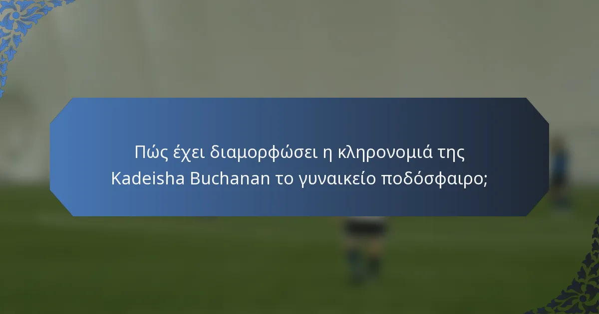 Πώς έχει διαμορφώσει η κληρονομιά της Kadeisha Buchanan το γυναικείο ποδόσφαιρο;