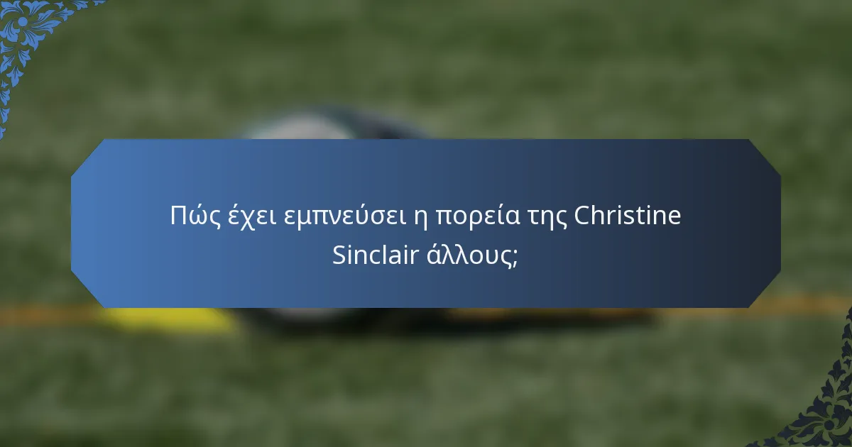 Πώς έχει εμπνεύσει η πορεία της Christine Sinclair άλλους;
