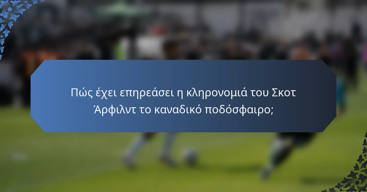Πώς έχει επηρεάσει η κληρονομιά του Σκοτ Άρφιλντ το καναδικό ποδόσφαιρο;