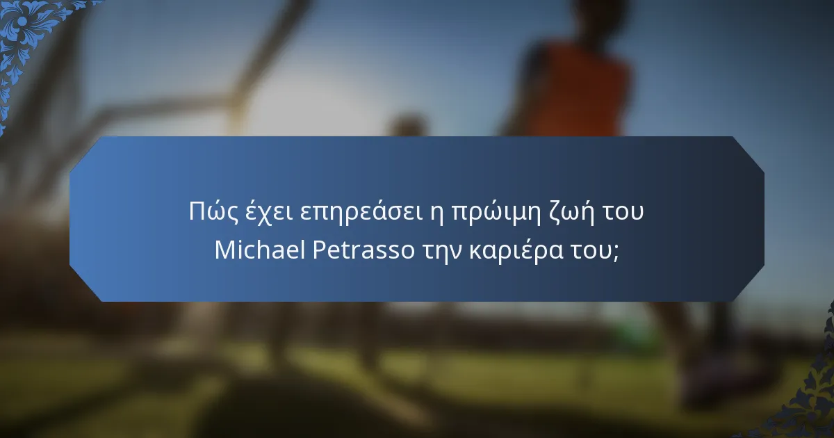 Πώς έχει επηρεάσει η πρώιμη ζωή του Michael Petrasso την καριέρα του;