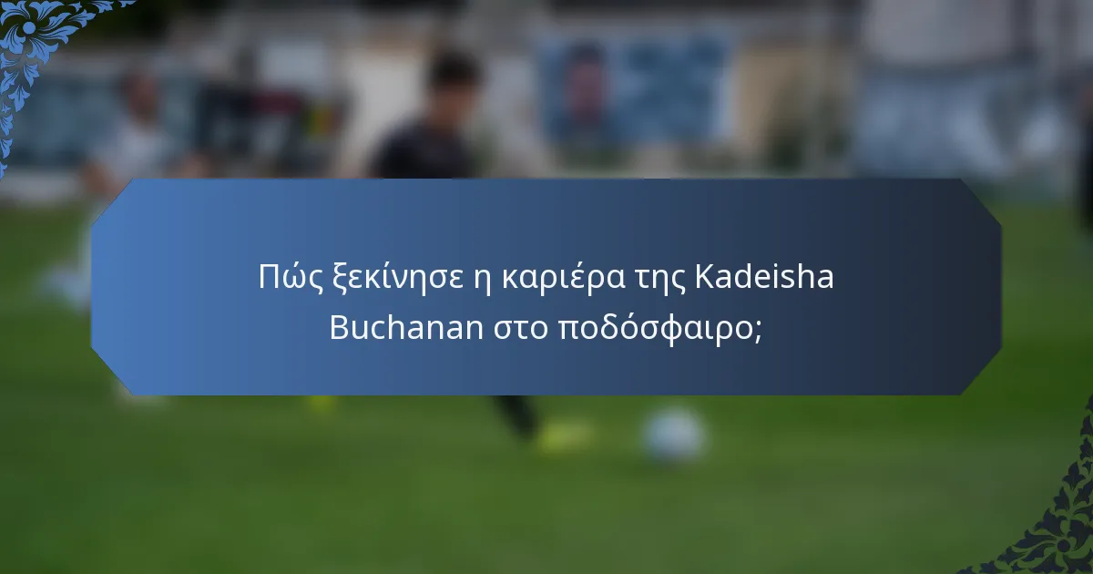 Πώς ξεκίνησε η καριέρα της Kadeisha Buchanan στο ποδόσφαιρο;