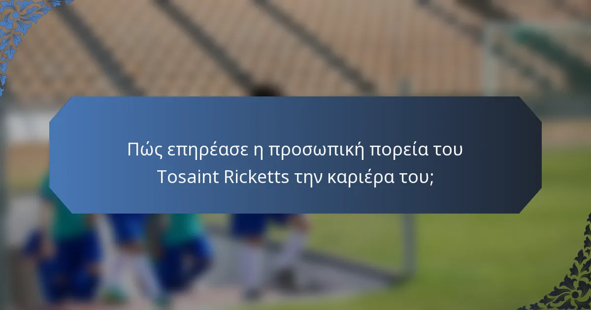 Πώς επηρέασε η προσωπική πορεία του Tosaint Ricketts την καριέρα του;