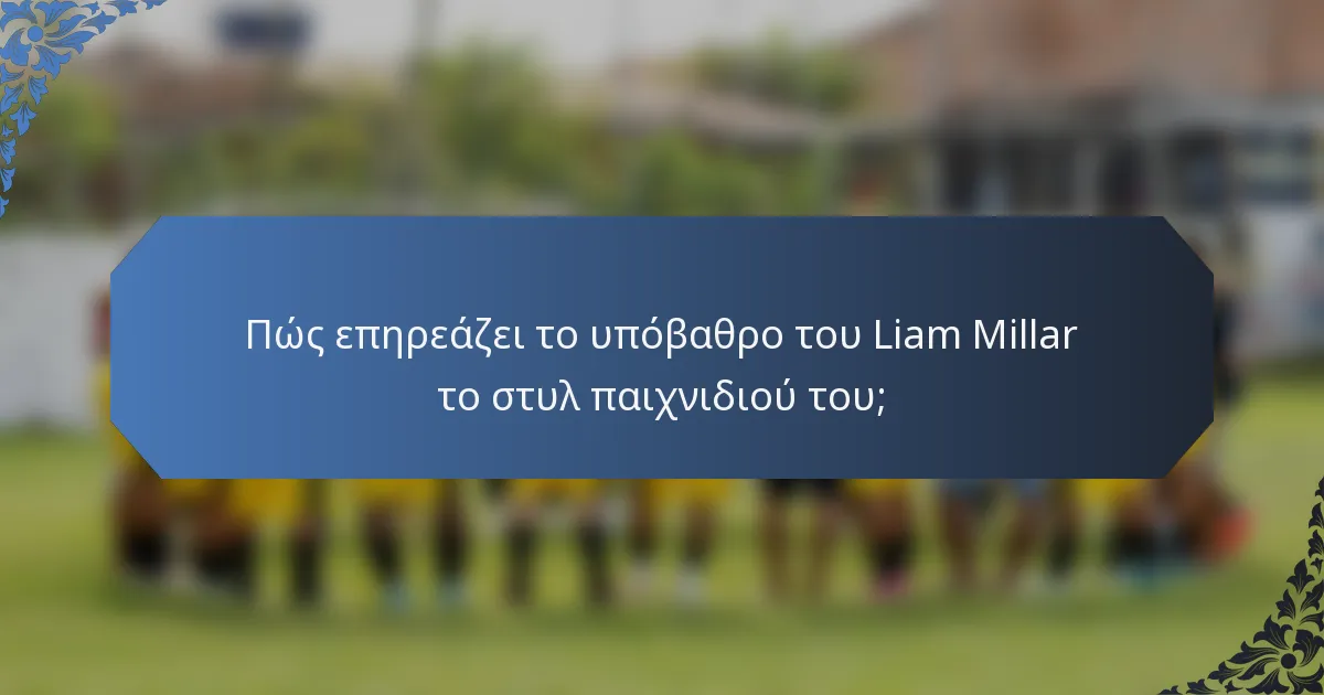 Πώς επηρεάζει το υπόβαθρο του Liam Millar το στυλ παιχνιδιού του;