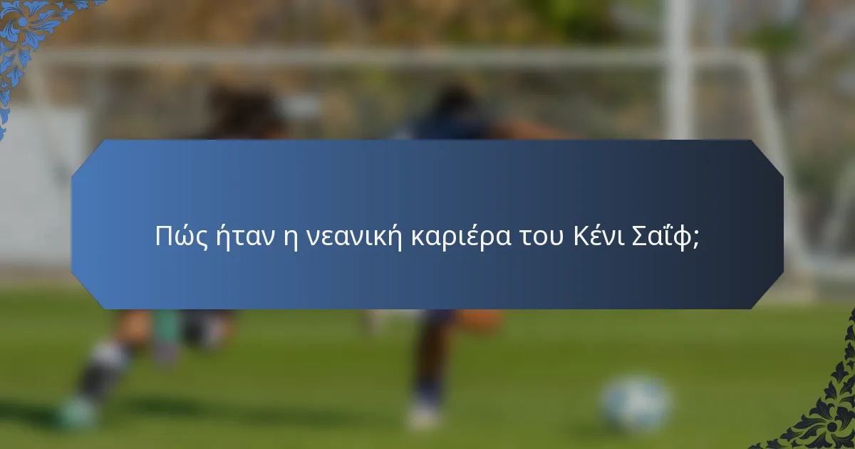 Πώς ήταν η νεανική καριέρα του Κένι Σαΐφ;
