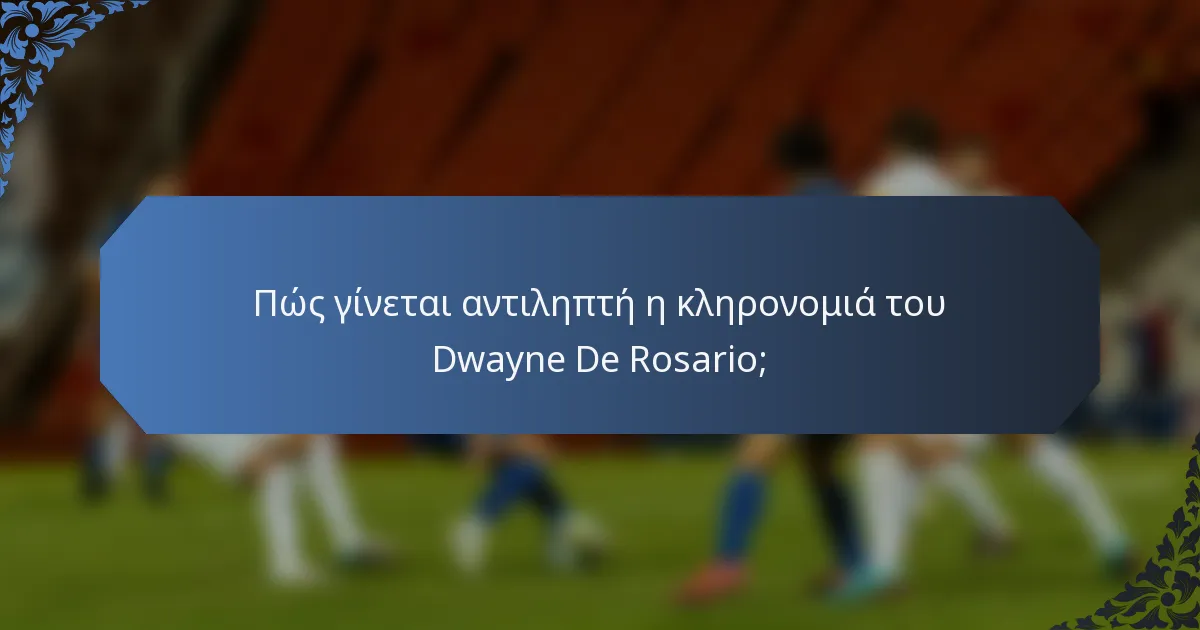 Πώς γίνεται αντιληπτή η κληρονομιά του Dwayne De Rosario;