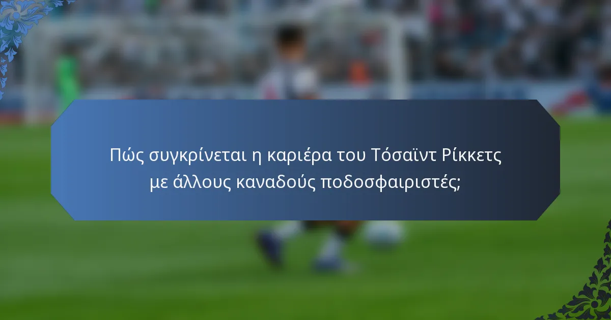 Πώς συγκρίνεται η καριέρα του Τόσαϊντ Ρίκκετς με άλλους καναδούς ποδοσφαιριστές;