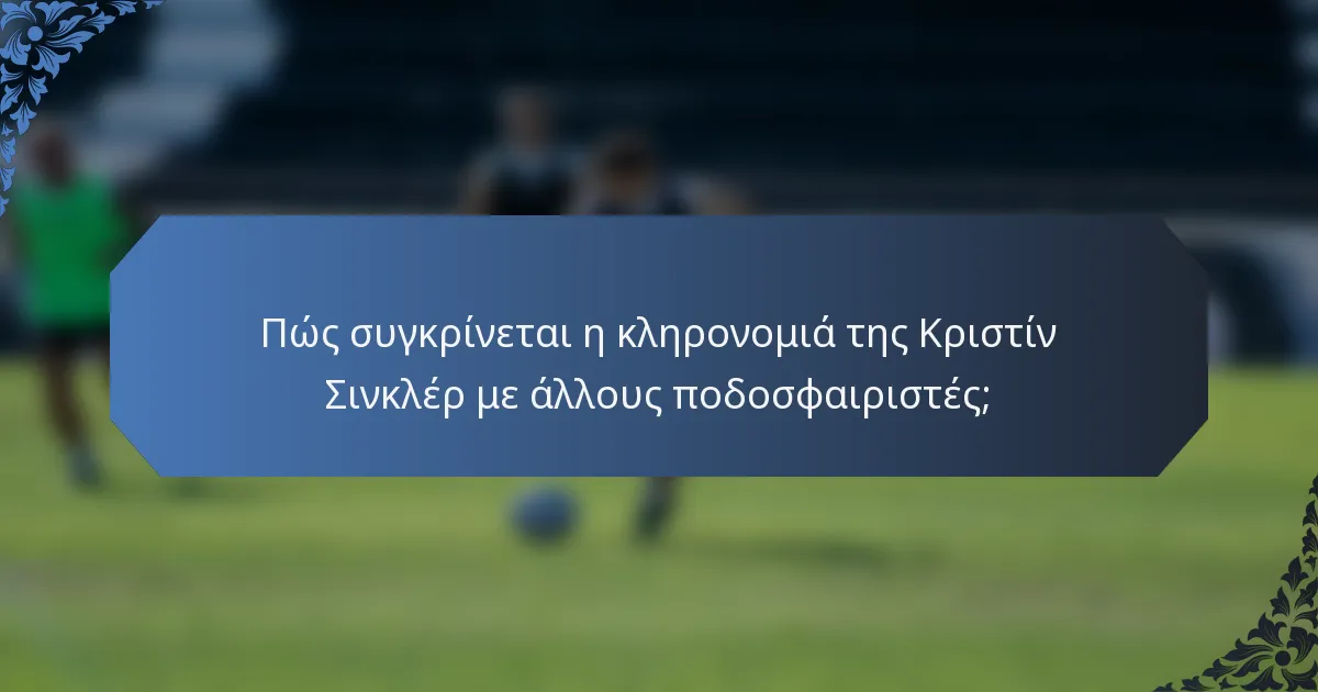 Πώς συγκρίνεται η κληρονομιά της Κριστίν Σινκλέρ με άλλους ποδοσφαιριστές;