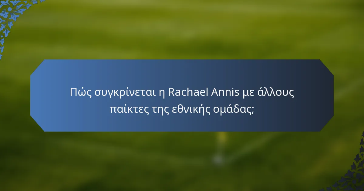 Πώς συγκρίνεται η Rachael Annis με άλλους παίκτες της εθνικής ομάδας;