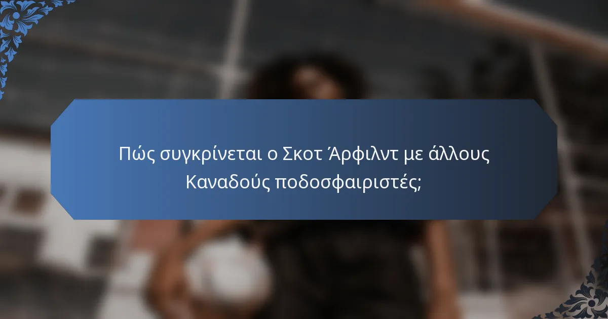 Πώς συγκρίνεται ο Σκοτ Άρφιλντ με άλλους Καναδούς ποδοσφαιριστές;