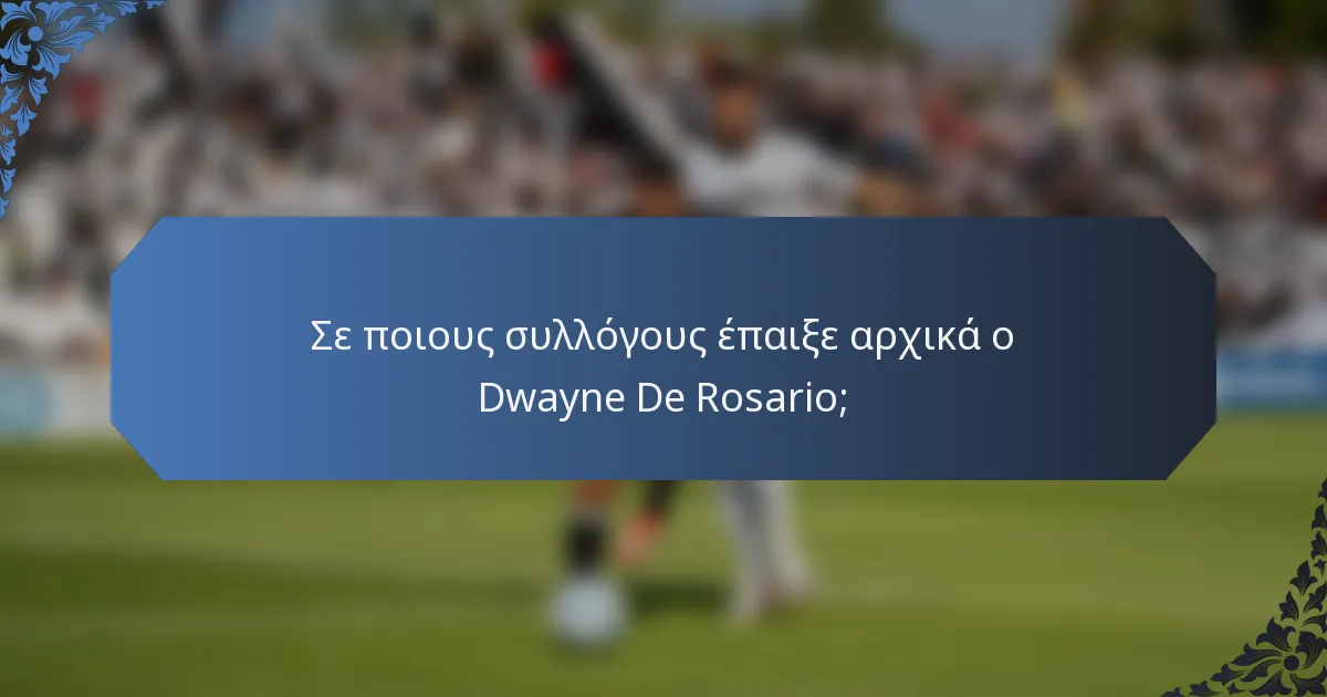 Σε ποιους συλλόγους έπαιξε αρχικά ο Dwayne De Rosario;