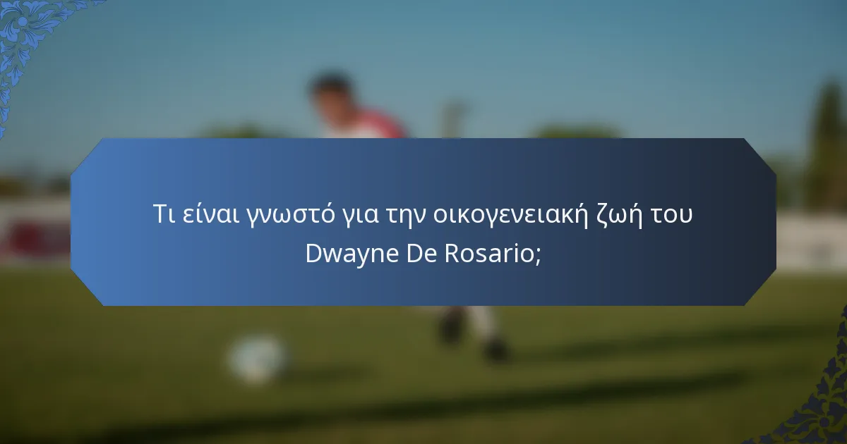 Τι είναι γνωστό για την οικογενειακή ζωή του Dwayne De Rosario;